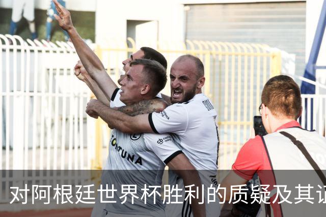 对阿根廷世界杯胜利的质疑及其证据分析