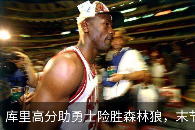 库里高分助勇士险胜森林狼，末节领先优势险遭反扑