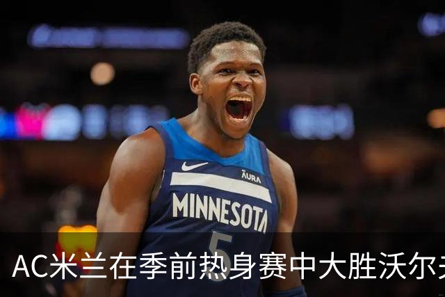 AC米兰在季前热身赛中大胜沃尔夫斯贝格